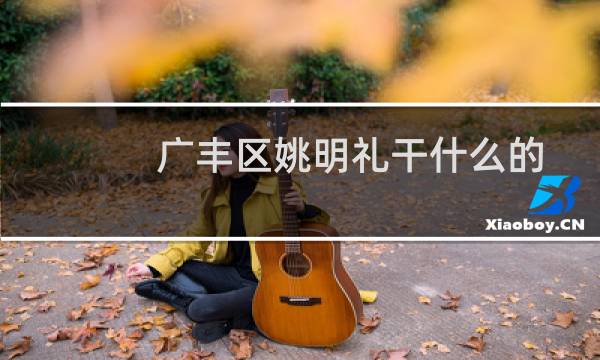 广丰区姚明礼干什么的图片