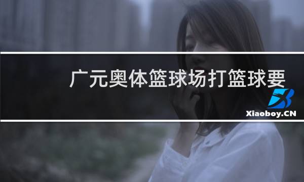 广元奥体篮球场打篮球要钱吗图片