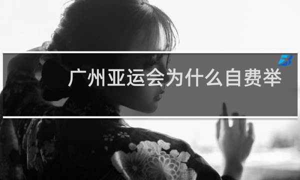 广州亚运会为什么自费举办图片