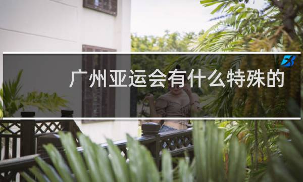 广州亚运会有什么特殊的含义图片