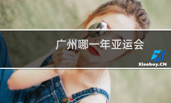 广州哪一年亚运会图片
