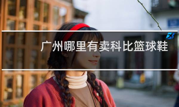 广州哪里有卖科比篮球鞋图片