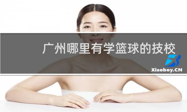 广州哪里有学篮球的技校图片