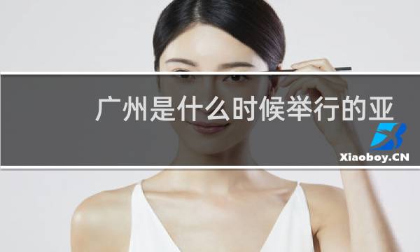 广州是什么时候举行的亚运会图片