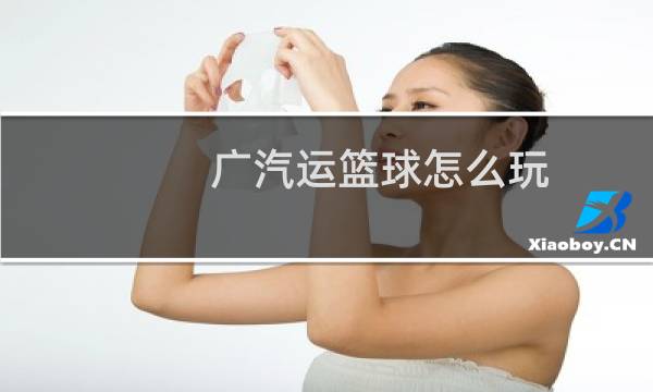 广汽运篮球怎么玩图片