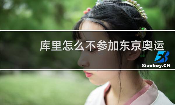 库里怎么不参加东京奥运会图片