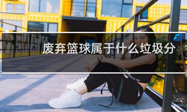 废弃篮球属于什么垃圾分类图片