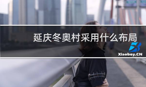 延庆冬奥村采用什么布局图片