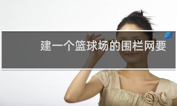 建一个篮球场的围栏网要多少钱图片