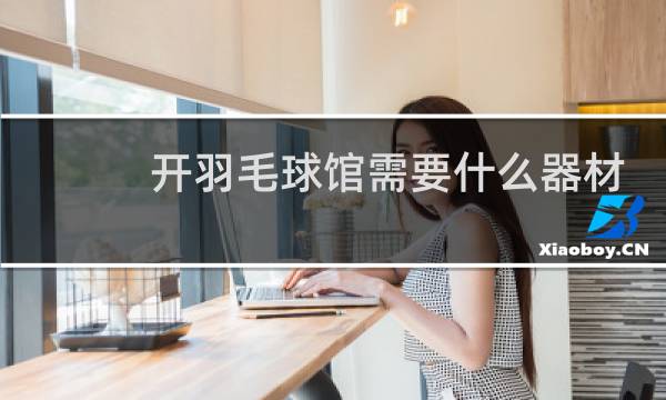 开羽毛球馆需要什么器材图片