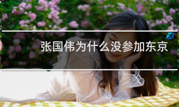 张国伟为什么没参加东京奥运会图片