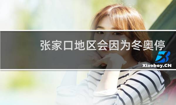 张家口地区会因为冬奥停工吗图片