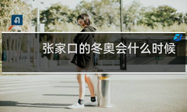 张家口的冬奥会什么时候举办图片