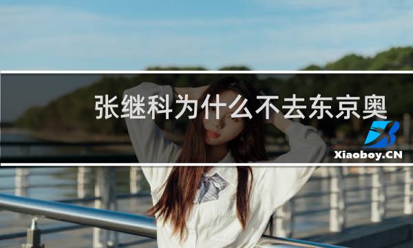 张继科为什么不去东京奥运会图片