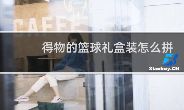 得物的篮球礼盒装怎么拼图片