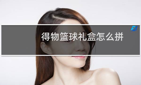 得物篮球礼盒怎么拼图片