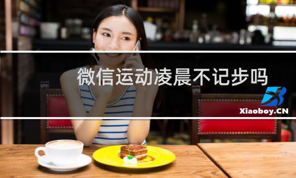 微信运动凌晨不记步吗图片