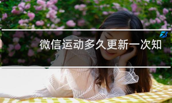 微信运动多久更新一次知乎图片