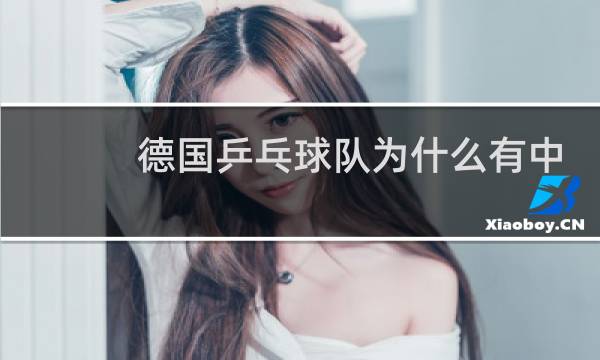 德国乒乓球队为什么有中国人图片