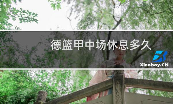 德篮甲中场休息多久图片