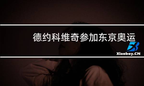 德约科维奇参加东京奥运会吗图片