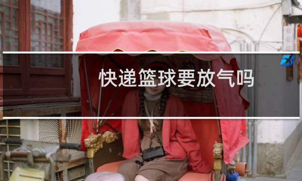 快递篮球要放气吗图片