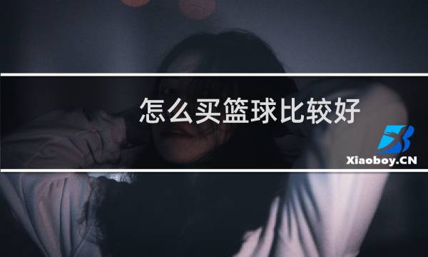 怎么买篮球比较好图片