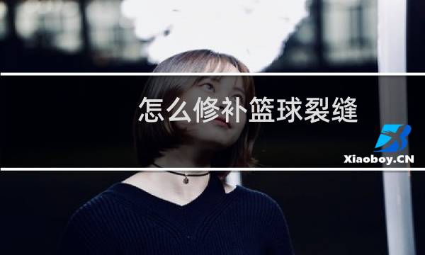 怎么修补篮球裂缝图片