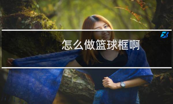 怎么做篮球框啊图片