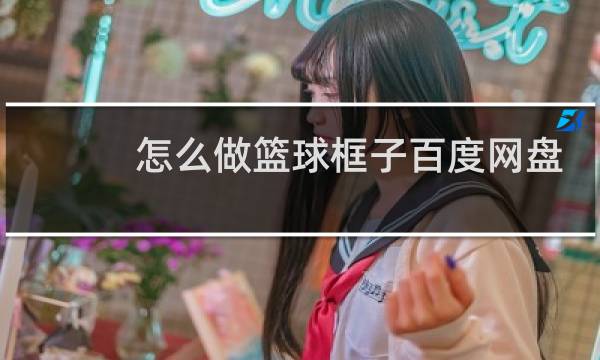 怎么做篮球框子百度网盘图片