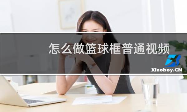 怎么做篮球框普通视频图片