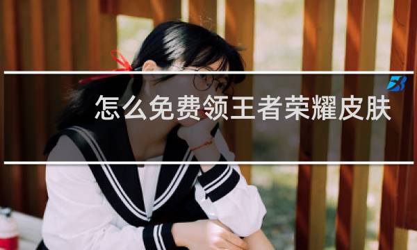 怎么免费领王者荣耀皮肤软件图片