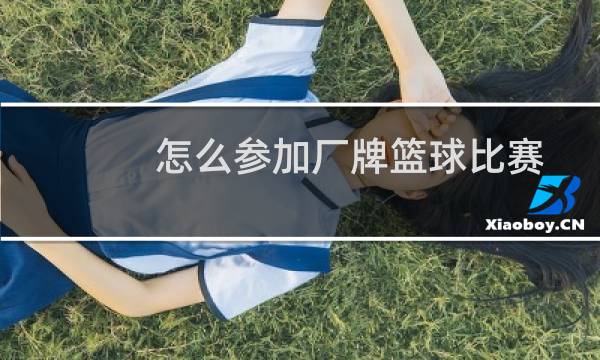 怎么参加厂牌篮球比赛图片
