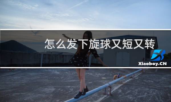 怎么发下旋球又短又转图片