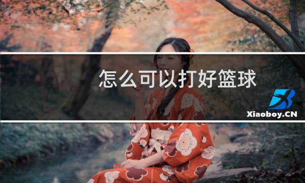 怎么可以打好篮球图片