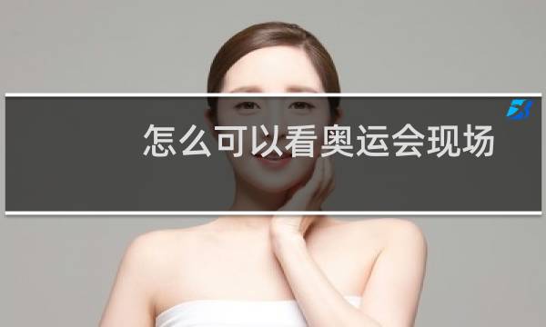 怎么可以看奥运会现场图片