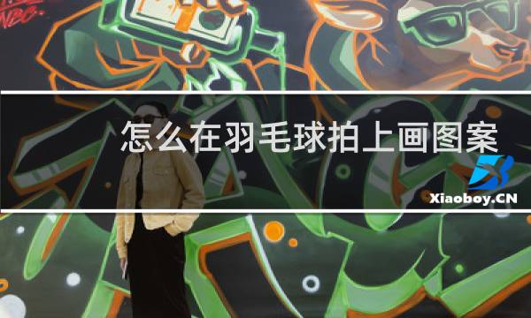 怎么在羽毛球拍上画图案图片