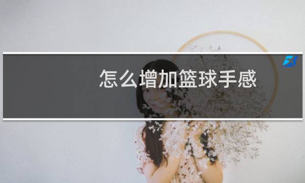 怎么增加篮球手感图片