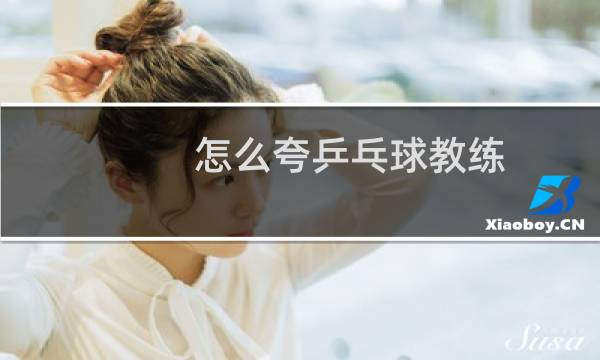 怎么夸乒乓球教练图片