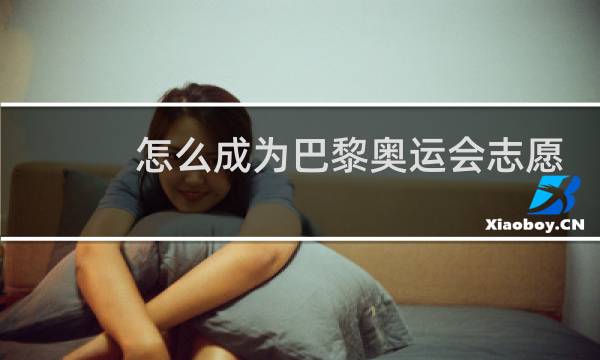 怎么成为巴黎奥运会志愿者图片