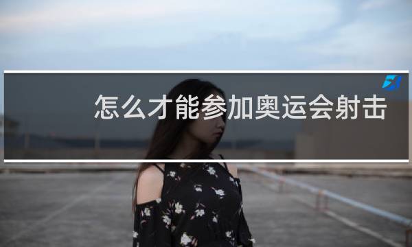 怎么才能参加奥运会射击图片