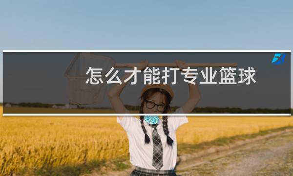 怎么才能打专业篮球图片