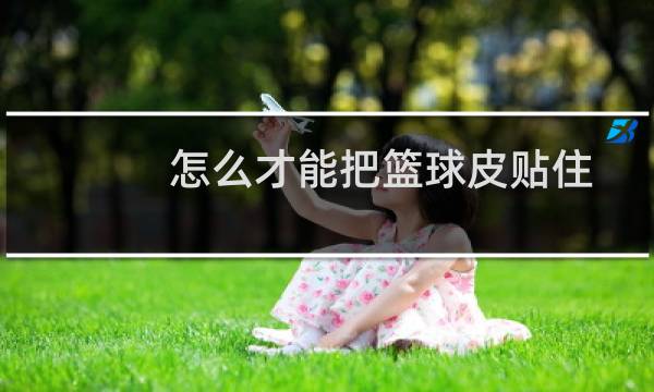 怎么才能把篮球皮贴住图片