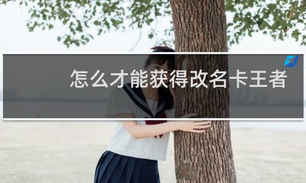 怎么才能获得改名卡王者荣耀图片