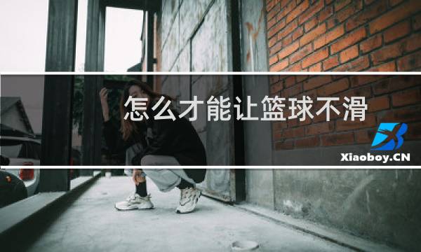 怎么才能让篮球不滑图片