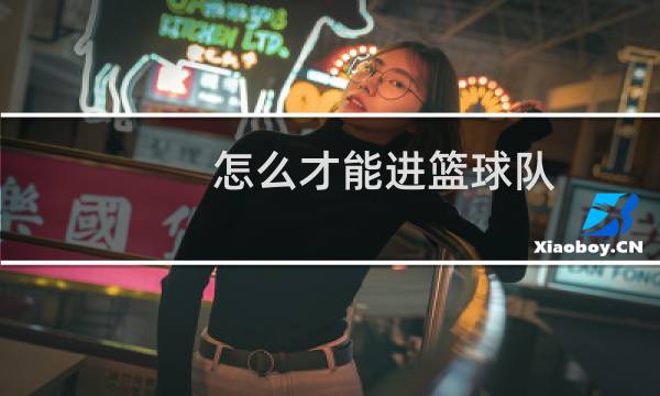 怎么才能进篮球队图片