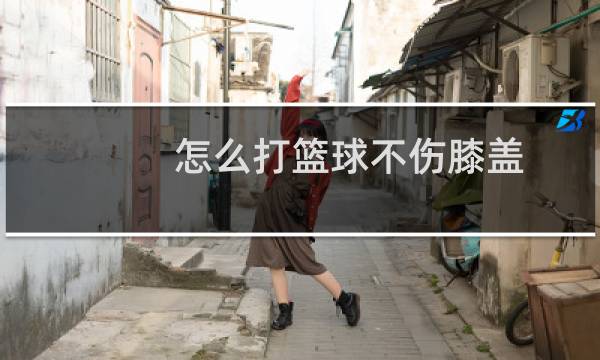怎么打篮球不伤膝盖图片