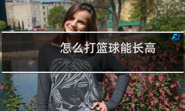 怎么打篮球能长高图片