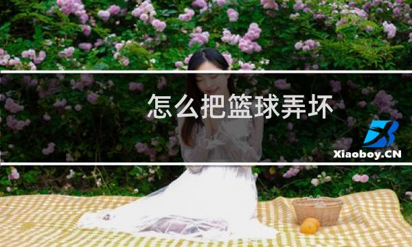 怎么把篮球弄坏图片