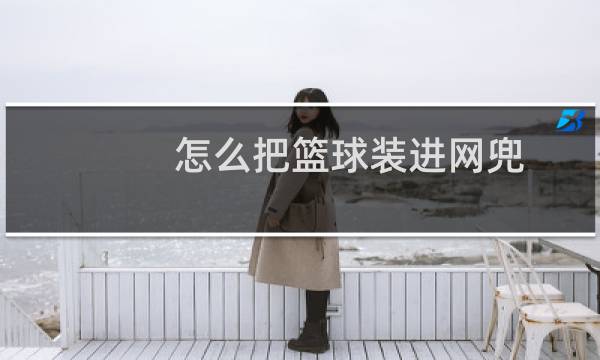 怎么把篮球装进网兜图片
